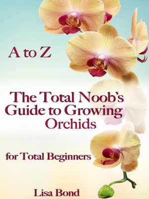 cover image of A to Z the Total Noob's Guide to Growing Orchids for Total Beginners